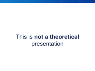 This is not a theoretical presentation<br />