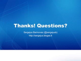 Thanks! Questions?Sergejus Barinovas (@sergejusb)http://sergejus.blogas.lt