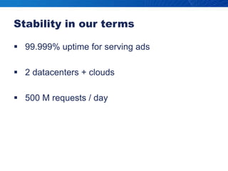 Stability in our terms99.999% uptime for serving ads2 datacenters + clouds500 M requests / day