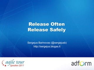 Release Often Release Safely Sergejus Barinovas (@sergejusb) http://sergejus.blogas.lt 