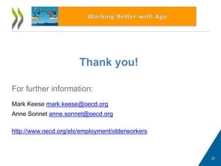 Thank you!
For further information:
Mark Keese mark.keese@oecd.org
Anne Sonnet anne.sonnet@oecd.org
http://www.oecd.org/els/employment/olderworkers
22
 