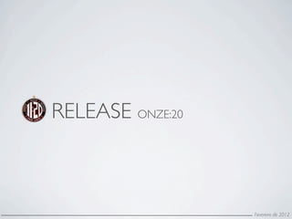 RELEASE ONZE:20



                  Fevereiro de 2012
 