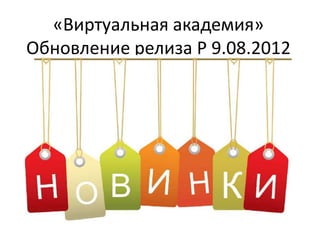 «Виртуальная академия»
Обновление релиза P 9.08.2012
 