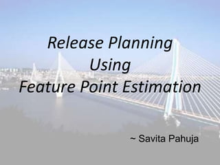 Release Planning 
Using 
Feature Point Estimation 
~ Savita Pahuja 
 