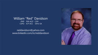 William “Red” Davidson
PMP PMI-ACP CSM
CSPO ICP-ACC SAFe-SA
reddavidson@yahoo.com
www.linkedin.com/in/reddavidson
 