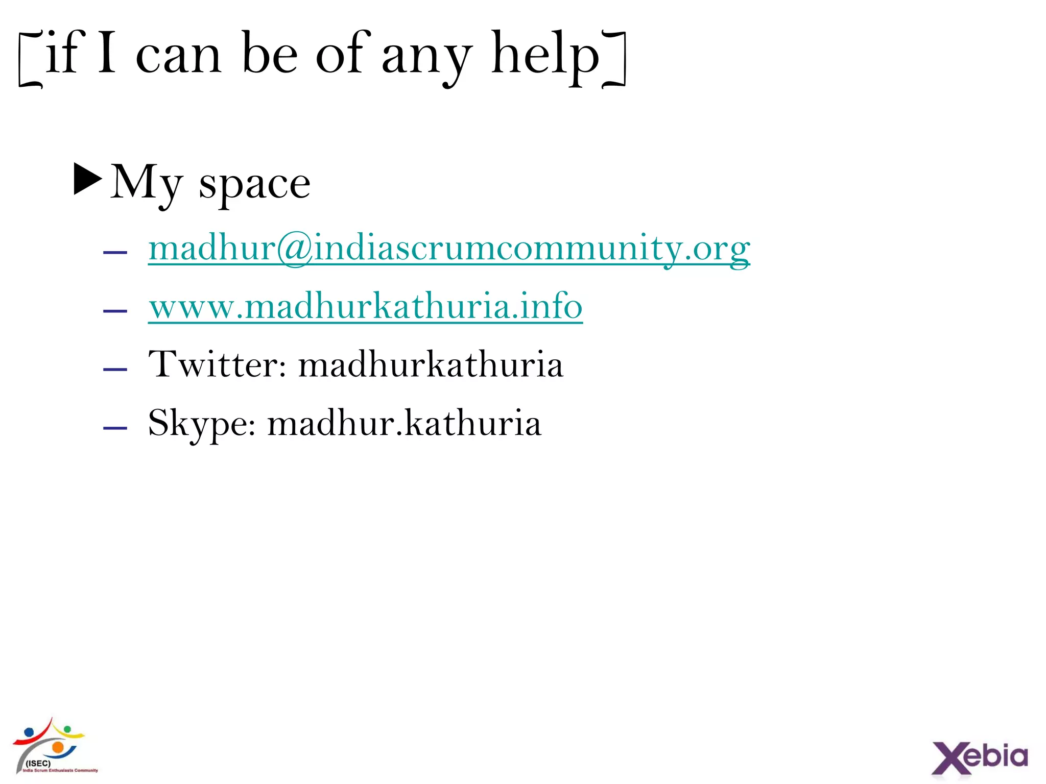 38
[if I can be of any help]
My space
̶ madhur@indiascrumcommunity.org
̶ www.madhurkathuria.info
̶ Twitter: madhurkathuria
̶ Skype: madhur.kathuria
 