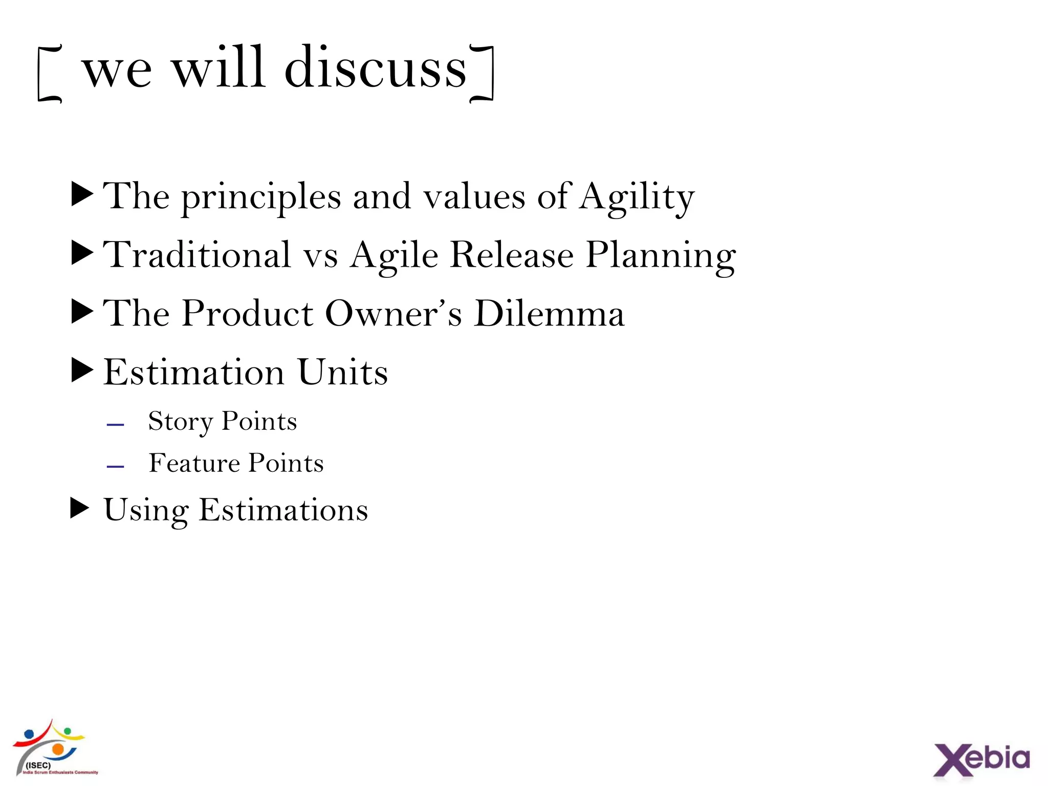 4
The principles and values of Agility
Traditional vs Agile Release Planning
The Product Owner’s Dilemma
Estimation Units
̶ Story Points
̶ Feature Points
 Using Estimations
[ we will discuss]
 