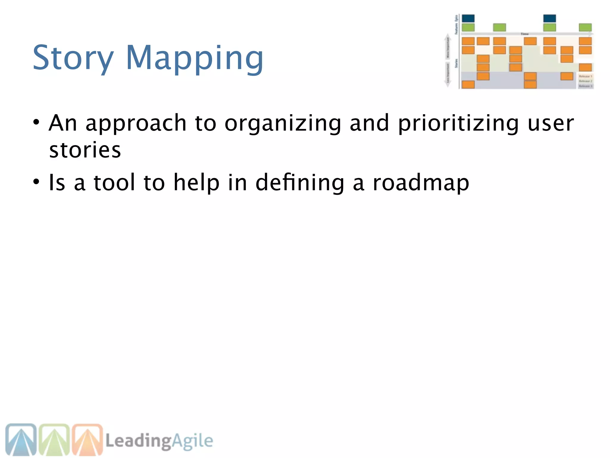 Story Mapping
• An approach to organizing and prioritizing user
  stories
• Is a tool to help in deﬁning a roadmap
 