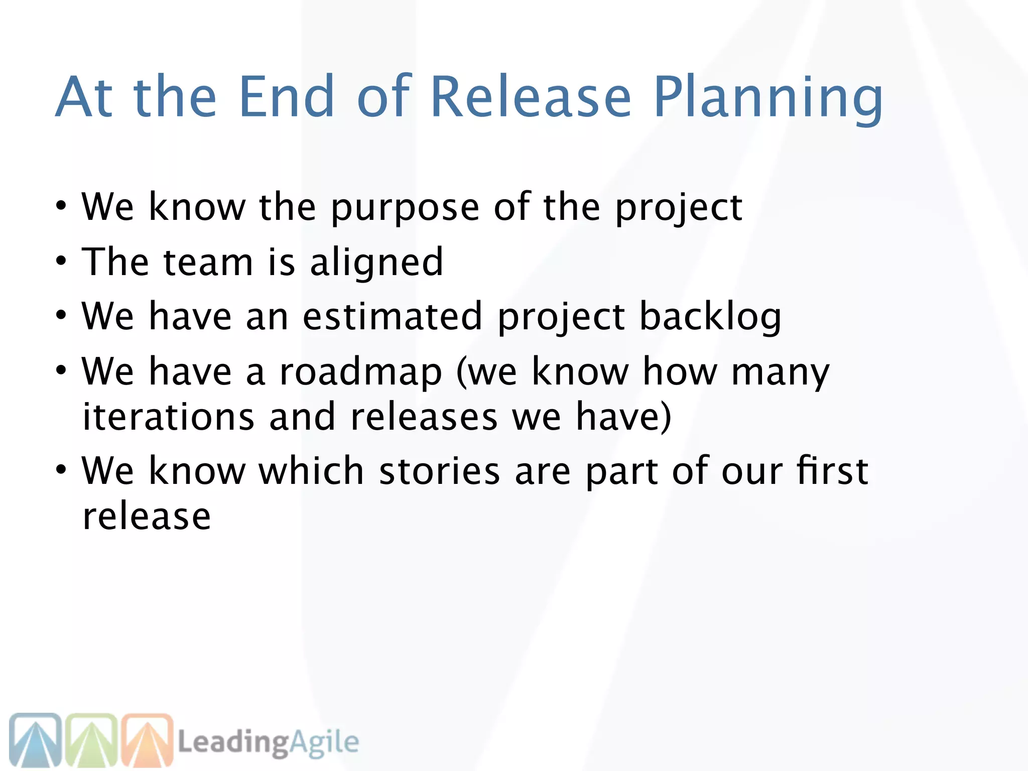 At the End of Release Planning
• We know the purpose of the project
• The team is aligned
• We have an estimated project backlog
• We have a roadmap (we know how many
  iterations and releases we have)
• We know which stories are part of our ﬁrst
  release
 