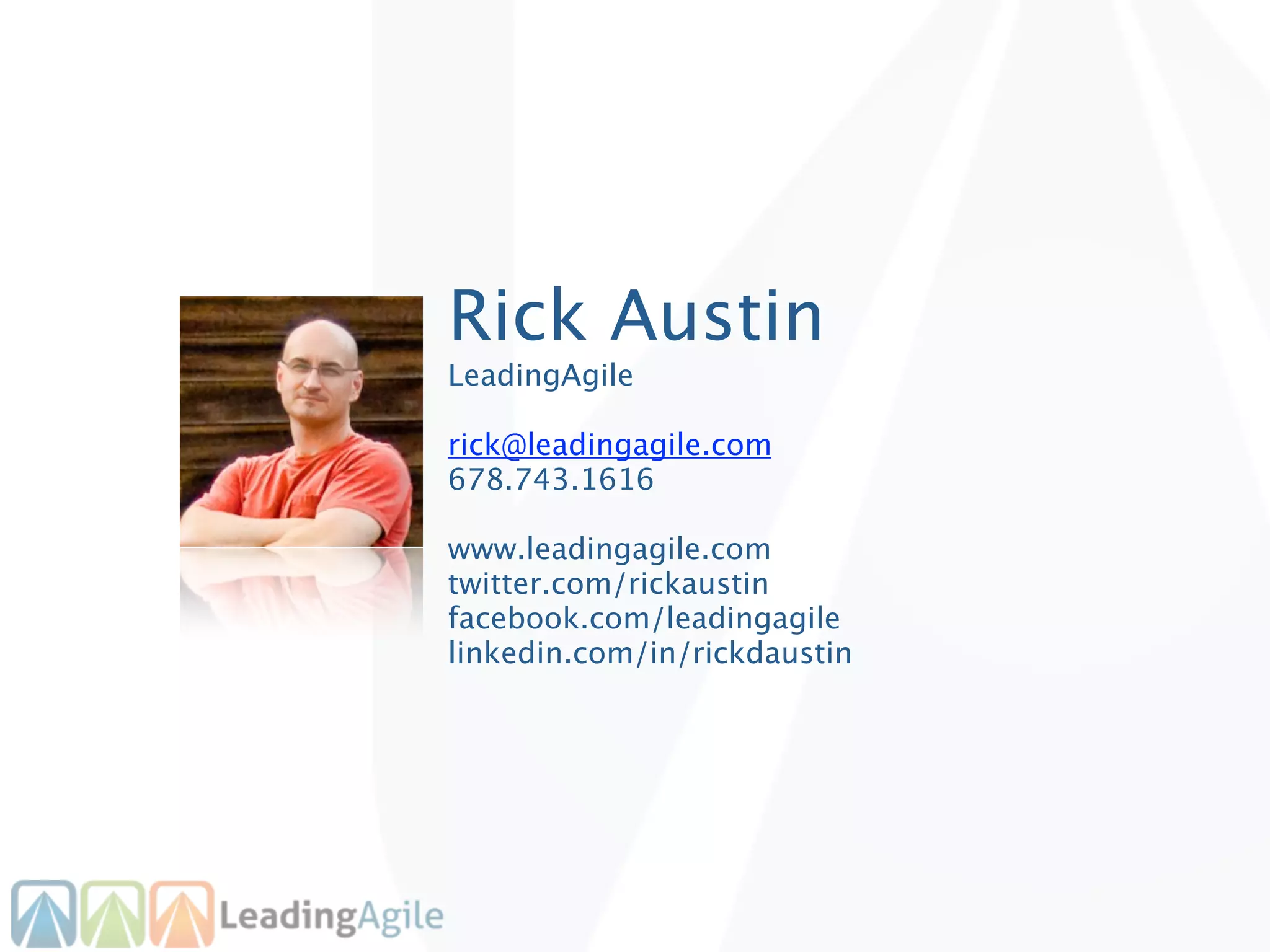 Rick Austin
LeadingAgile

rick@leadingagile.com
678.743.1616

www.leadingagile.com
twitter.com/rickaustin
facebook.com/leadingagile
linkedin.com/in/rickdaustin
 