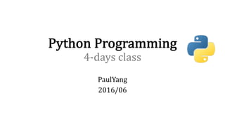Python Programming
4-days	class
PaulYang
2016/06
 