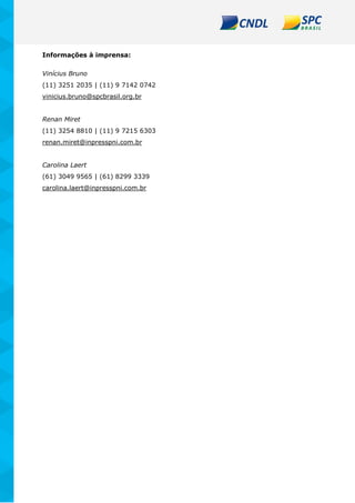 Informações à imprensa:
Vinícius Bruno
(11) 3251 2035 | (11) 9 7142 0742
vinicius.bruno@spcbrasil.org.br
Renan Miret
(11) 3254 8810 | (11) 9 7215 6303
renan.miret@inpresspni.com.br
Carolina Laert
(61) 3049 9565 | (61) 8299 3339
carolina.laert@inpresspni.com.br
 