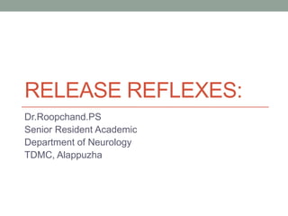 RELEASE REFLEXES:
Dr.Roopchand.PS
Senior Resident Academic
Department of Neurology
TDMC, Alappuzha
 