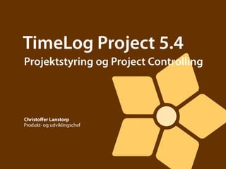 TimeLog Project 5.4 Projektstyring og Project Controlling Christoffer Lanstorp Produkt- og udviklingschef 