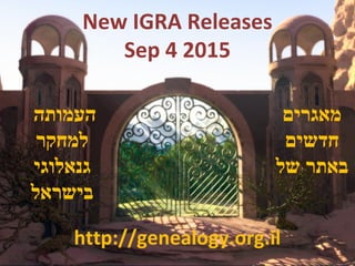 New IGRA Releases
Sep 4 2015
http://genealogy.org.il
‫מאגרים‬
‫חדשים‬
‫של‬ ‫באתר‬
‫העמותה‬
‫למחקר‬
‫גנאלוגי‬
‫בישראל‬
 