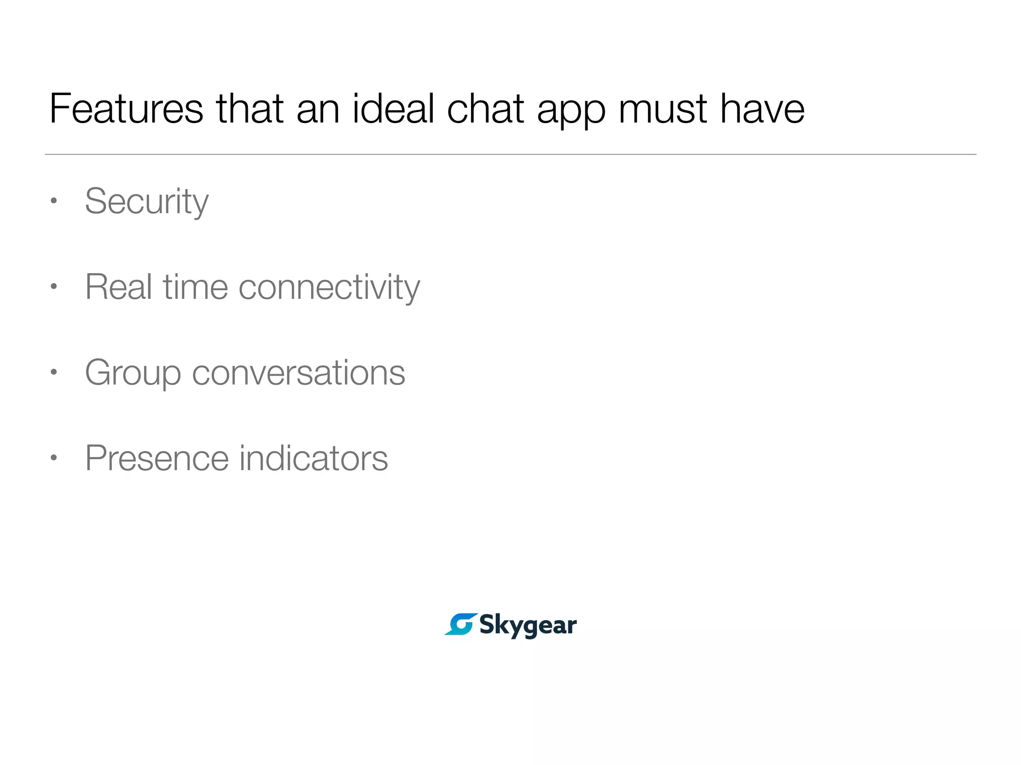 Features that an ideal chat app must have
• Security
• Real time connectivity
• Group conversations
• Presence indicators
 