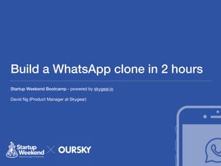 Build a WhatsApp clone in 2 hours
Startup Weekend Bootcamp - powered by skygear.io

David Ng (Product Manager at Skygear)
 