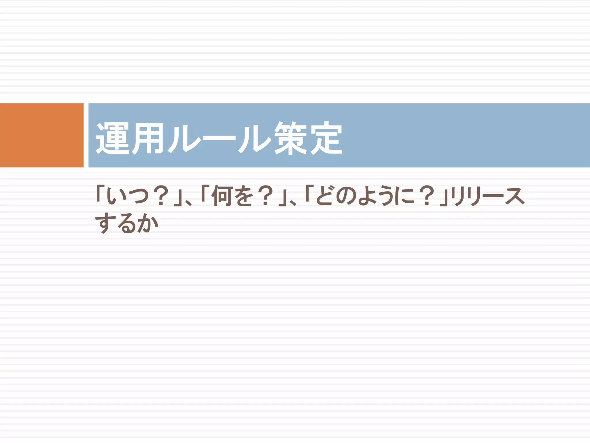 運用ルール策定
「いつ？」、「何を？」、「どのように？」リリース
するか
 