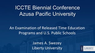 ICCTE Biennial Conference
     Azusa Pacific University

An Examination of Released Time Education
     Programs and U.S. Public Schools

            James A. Swezey
            Liberty University
 