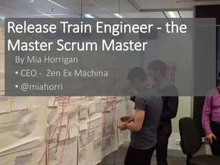 Release Train Engineer - the
Master Scrum Master
By Mia Horrigan
• CEO - Zen Ex Machina
• @miahorri
 
