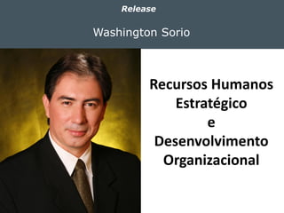 Washington Sorio
Release
Recursos Humanos
Estratégico
e
Desenvolvimento
Organizacional
 