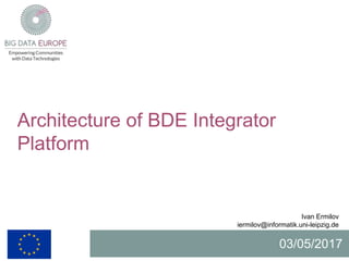 Architecture of BDE Integrator
Platform
Ivan Ermilov
iermilov@informatik.uni-leipzig.de
03/05/2017
 