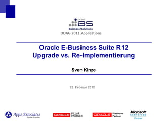 DOAG 2011 Applications


 Oracle E-Business Suite R12
Upgrade vs. Re-Implementierung

              Sven Kinze


             28. Februar 2012
 