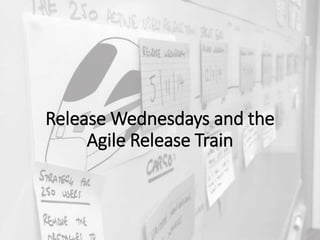 Release Wednesdays and the
Agile Release Train
 