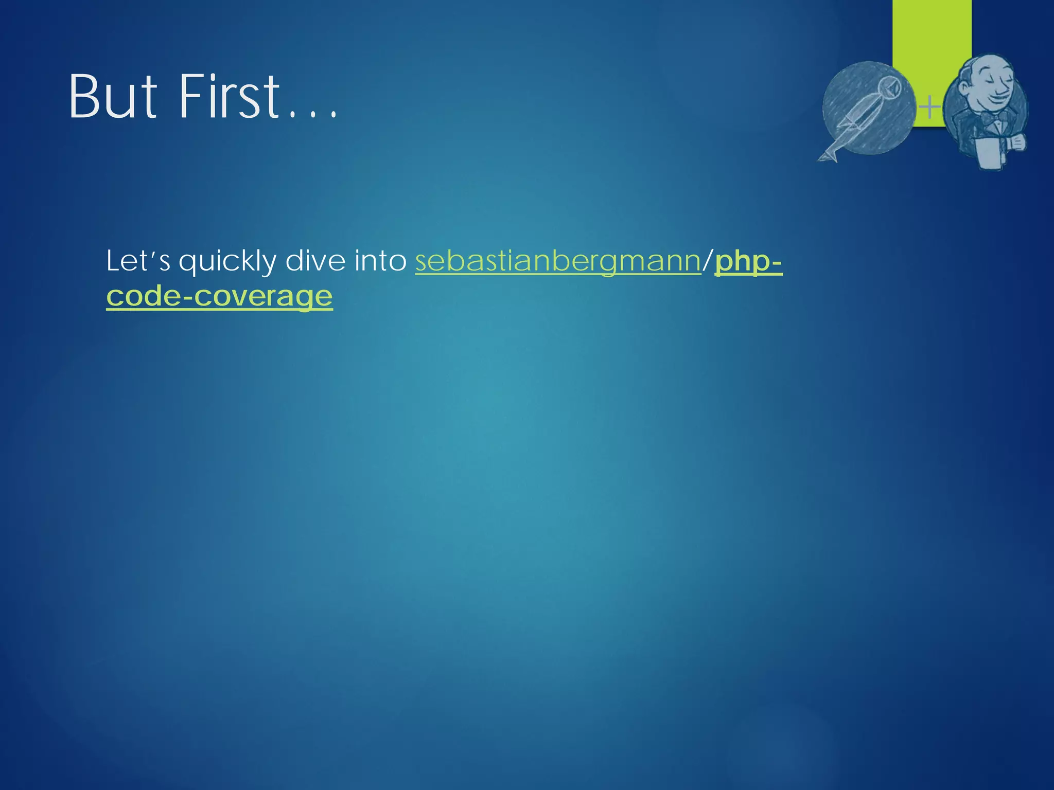 But First…
Let’s quickly dive into sebastianbergmann/php-
code-coverage
+
 