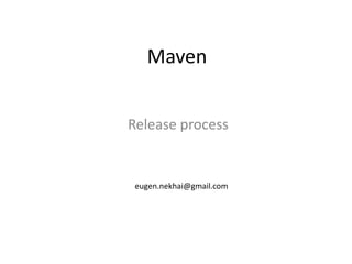 Maven,[object Object],Release process,[object Object],eugen.nekhai@gmail.com,[object Object]