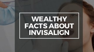 WEALTHY
FACTS ABOUT
INVISALIGN
 