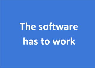 The software
has to work
 