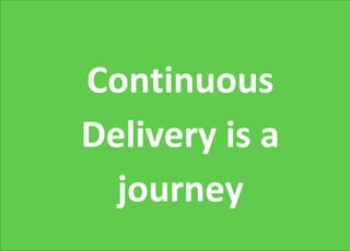 Continuous
Delivery is a
journey
 