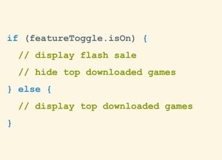 if (featureToggle.isOn) {
// display flash sale
// hide top downloaded games
} else {
// display top downloaded games
}
 