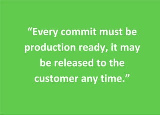 “Every commit must be
production ready, it may
be released to the
customer any time.”
 