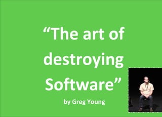 “The art of
destroying
Software”
by Greg Young
 