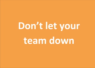 Don’t let your
team down
 