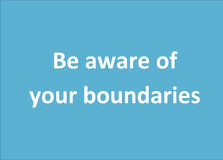 Be aware of
your boundaries
 