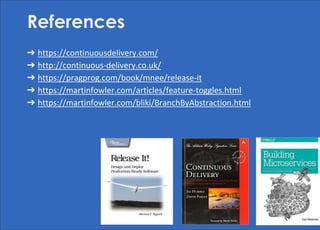 ➔ https://continuousdelivery.com/
➔ http://continuous-delivery.co.uk/
➔ https://pragprog.com/book/mnee/release-it
➔ https://martinfowler.com/articles/feature-toggles.html
➔ https://martinfowler.com/bliki/BranchByAbstraction.html
References
 