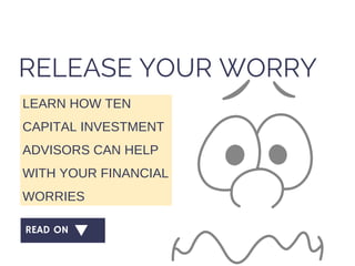 READ ON
RELEASE YOUR WORRY
LEARN HOW TEN
CAPITAL INVESTMENT
ADVISORS CAN HELP
WITH YOUR FINANCIAL
WORRIES
 