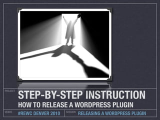 STEP-BY-STEP INSTRUCTION
PROJECT




          HOW TO RELEASE A WORDPRESS PLUGIN
VENUE                         SESSION
          #REWC DENVER 2010             RELEASING A WORDPRESS PLUGIN
 