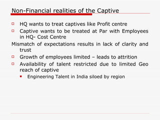 Non-Financial realities of the Captive <ul><li>HQ wants to treat captives like Profit centre </li></ul><ul><li>Captive wan...