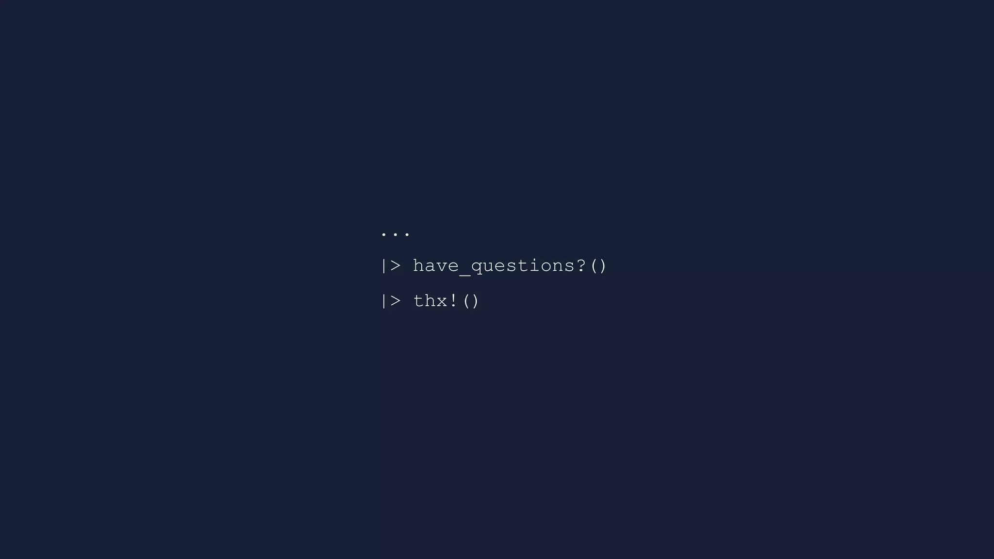...
|> have_questions?()
|> thx!()
 