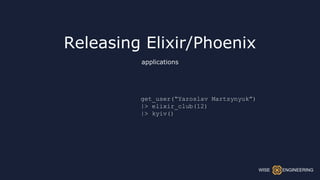 Releasing Elixir/Phoenix
get_user(“Yaroslav Martsynyuk”)
|> elixir_club(12)
|> kyiv()
applications
WISE ENGINEERING
 