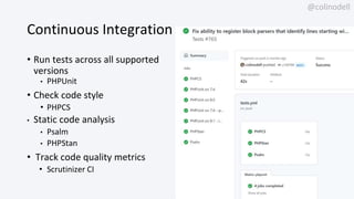 @colinodell
Continuous Integration
• Run tests across all supported
versions
• PHPUnit
• Check code style
• PHPCS
• Static...