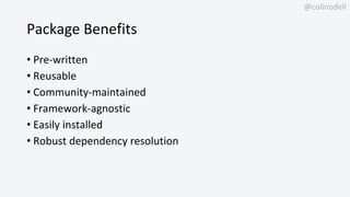 @colinodell
Package Benefits
• Pre-written
• Reusable
• Community-maintained
• Framework-agnostic
• Easily installed
• Rob...