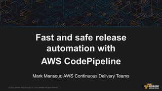 © 2015, Amazon Web Services, Inc. or its Affiliates. All rights reserved.
Mark Mansour, AWS Continuous Delivery Teams
Fast and safe release
automation with
AWS CodePipeline
 
