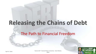 Releasing the Chains of Debt
The Path to Financial Freedom
April 27, 2016
Darren Huff - Financial Peace University - Smart Money
Week
1
 