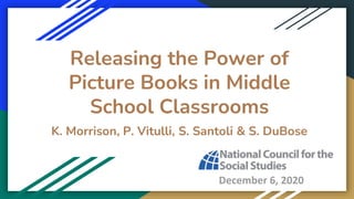 Releasing the Power of
Picture Books in Middle
School Classrooms
K. Morrison, P. Vitulli, S. Santoli & S. DuBose
December 6, 2020
 