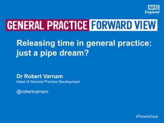 #TimeforCare
#TimeforCare
Releasing time in general practice:
just a pipe dream?
Dr Robert Varnam
Head of General Practice Development
@robertvarnam
 